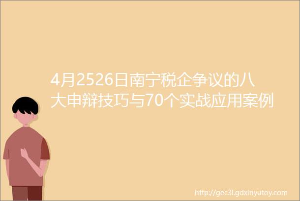 4月2526日南宁税企争议的八大申辩技巧与70个实战应用案例解析专题班